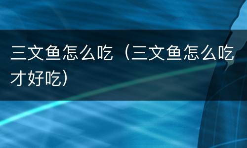 三文鱼怎么吃（三文鱼怎么吃才好吃）
