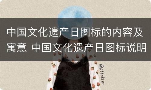 中国文化遗产日图标的内容及寓意 中国文化遗产日图标说明