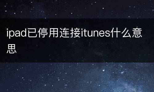 ipad已停用连接itunes什么意思