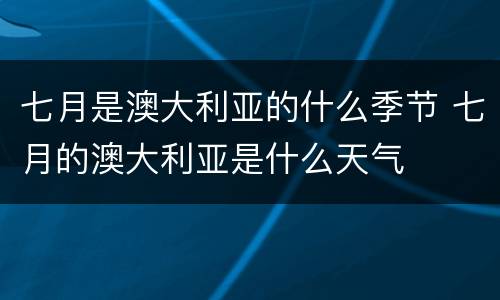 七月是澳大利亚的什么季节 七月的澳大利亚是什么天气