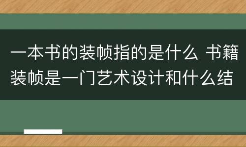 一本书的装帧指的是什么 书籍装帧是一门艺术设计和什么结合的产物