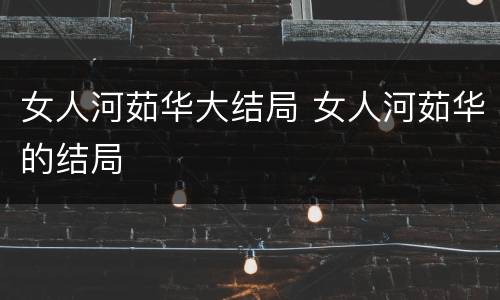 女人河茹华大结局 女人河茹华的结局