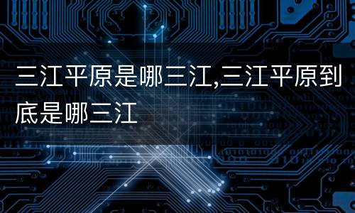 三江平原是哪三江,三江平原到底是哪三江