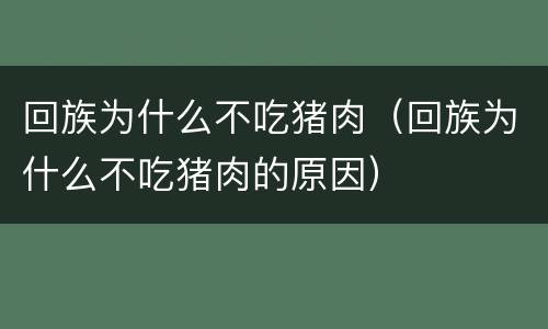回族为什么不吃猪肉（回族为什么不吃猪肉的原因）