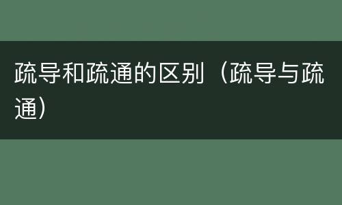 疏导和疏通的区别（疏导与疏通）
