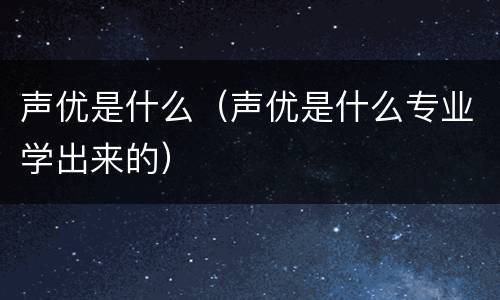 声优是什么（声优是什么专业学出来的）