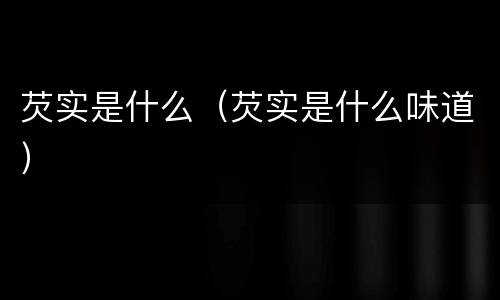 芡实是什么（芡实是什么味道）