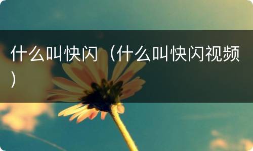 什么叫快闪（什么叫快闪视频）