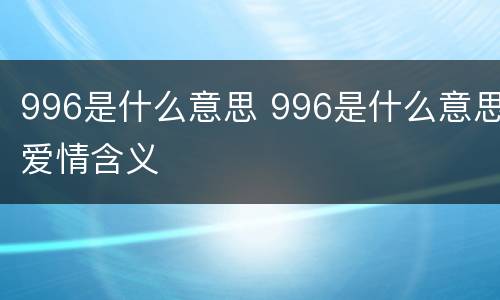 996是什么意思 996是什么意思爱情含义