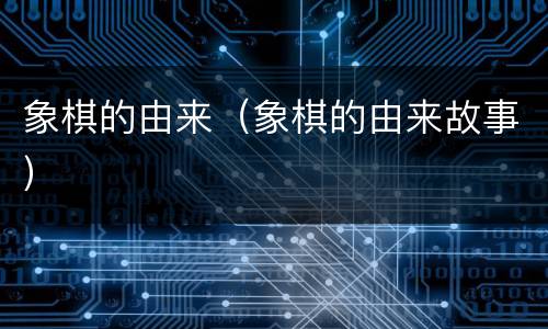 象棋的由来（象棋的由来故事）