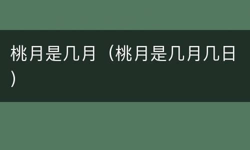 桃月是几月（桃月是几月几日）