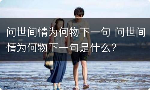 问世间情为何物下一句 问世间情为何物下一句是什么?