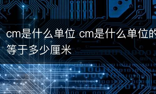 cm是什么单位 cm是什么单位的等于多少厘米