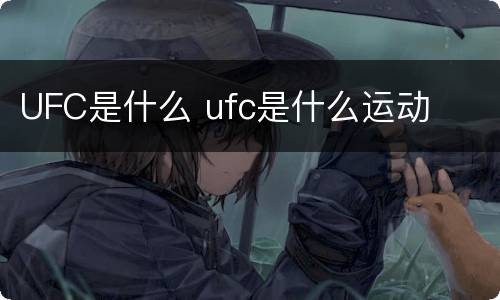 UFC是什么 ufc是什么运动