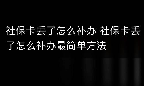 社保卡丢了怎么补办 社保卡丢了怎么补办最简单方法