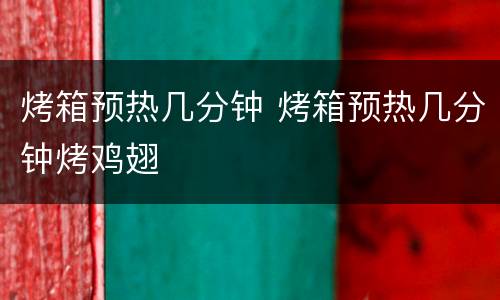 烤箱预热几分钟 烤箱预热几分钟烤鸡翅