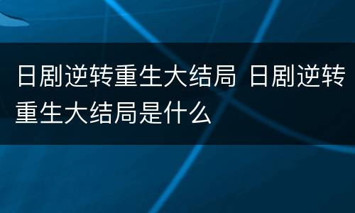 日剧逆转重生大结局 日剧逆转重生大结局是什么
