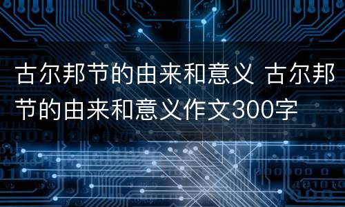 古尔邦节的由来和意义 古尔邦节的由来和意义作文300字