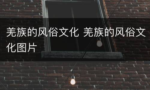 羌族的风俗文化 羌族的风俗文化图片