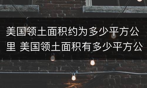 美国领土面积约为多少平方公里 美国领土面积有多少平方公里