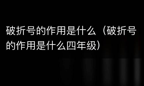 破折号的作用是什么（破折号的作用是什么四年级）