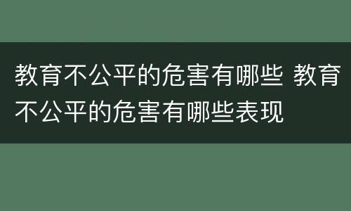 教育不公平的危害有哪些 教育不公平的危害有哪些表现