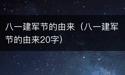 八一建军节的由来（八一建军节的由来20字）
