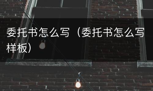 委托书怎么写（委托书怎么写样板）