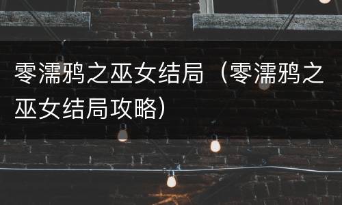 零濡鸦之巫女结局（零濡鸦之巫女结局攻略）