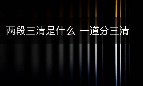 两段三清是什么 一道分三清