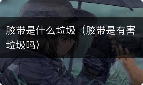 胶带是什么垃圾（胶带是有害垃圾吗）