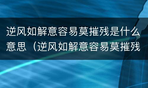 逆风如解意容易莫摧残是什么意思（逆风如解意容易莫摧残解释一下什么意思）