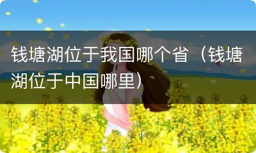 钱塘湖位于我国哪个省（钱塘湖位于中国哪里）