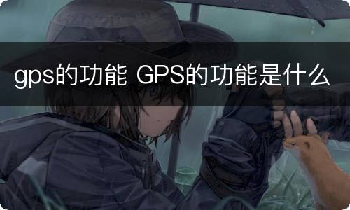 gps的功能 GPS的功能是什么