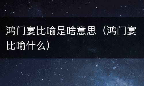 鸿门宴比喻是啥意思（鸿门宴比喻什么）