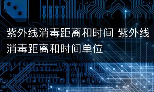 紫外线消毒距离和时间 紫外线消毒距离和时间单位