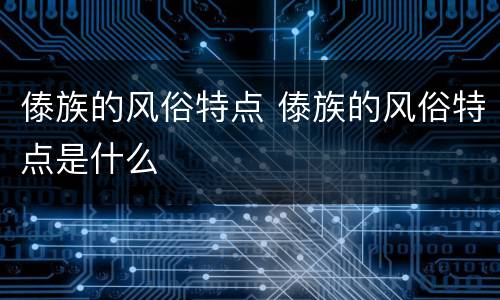 傣族的风俗特点 傣族的风俗特点是什么