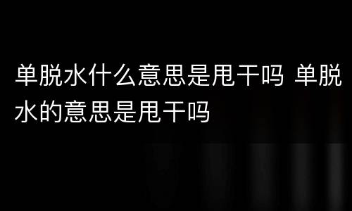 单脱水什么意思是甩干吗 单脱水的意思是甩干吗