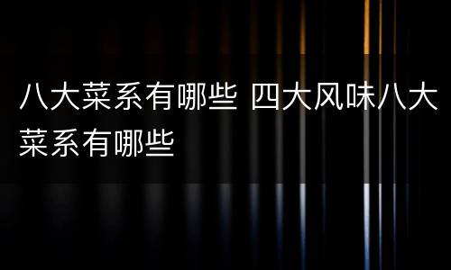 八大菜系有哪些 四大风味八大菜系有哪些