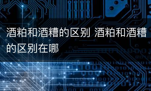 酒粕和酒糟的区别 酒粕和酒糟的区别在哪