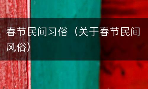 春节民间习俗（关于春节民间风俗）