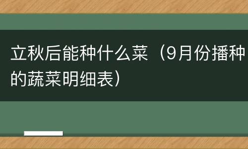立秋后能种什么菜（9月份播种的蔬菜明细表）