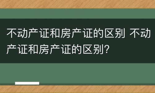 不动产证和房产证的区别 不动产证和房产证的区别?