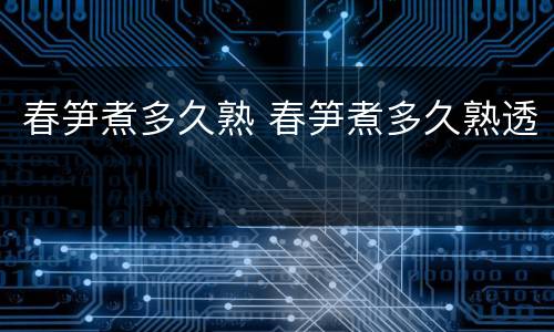 春笋煮多久熟 春笋煮多久熟透