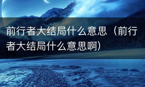 前行者大结局什么意思（前行者大结局什么意思啊）