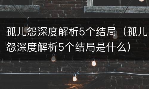 孤儿怨深度解析5个结局（孤儿怨深度解析5个结局是什么）