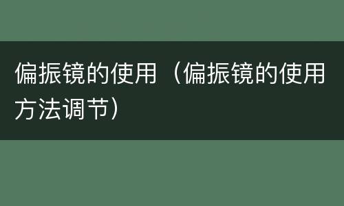 偏振镜的使用（偏振镜的使用方法调节）