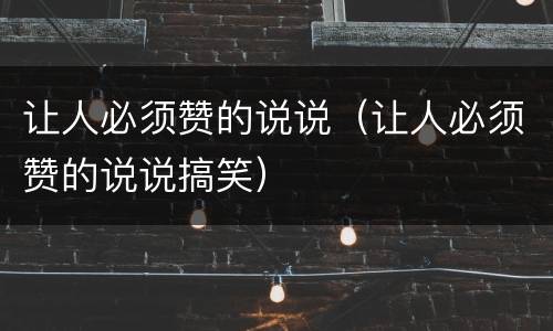 让人必须赞的说说（让人必须赞的说说搞笑）