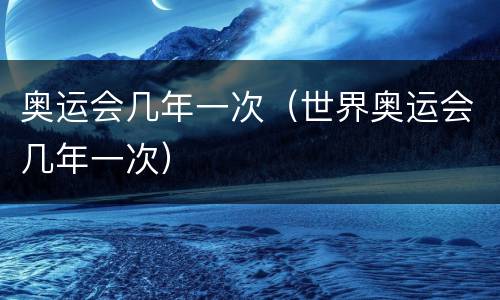 奥运会几年一次（世界奥运会几年一次）