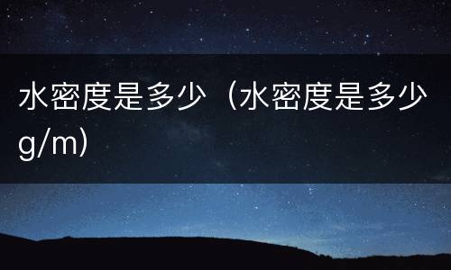 水密度是多少（水密度是多少g/m）